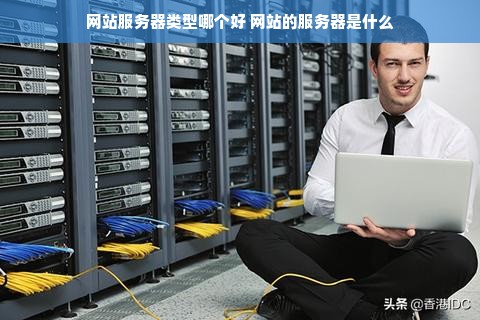 网站服务器类型哪个好 网站的服务器是什么