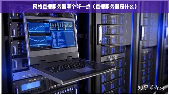 网络直播服务器哪个好一点（直播服务器是什么）