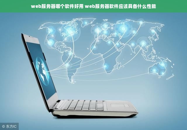 web服务器哪个软件好用 web服务器软件应该具备什么性能