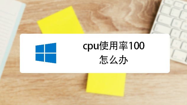 cpu使用率老是100怎么办 cpu使用率100是什么原因引起