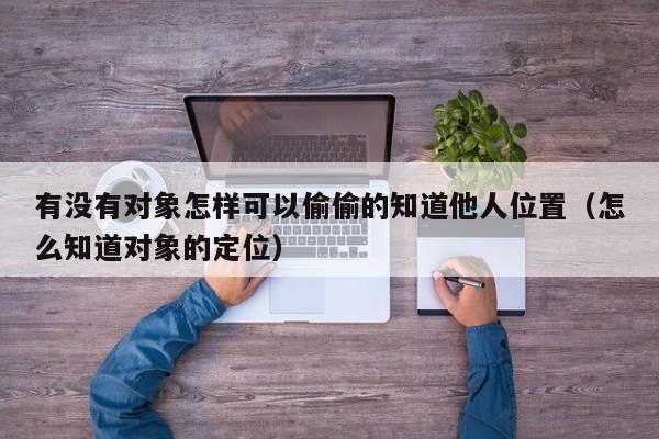 有没有对象怎样可以偷偷的知道他人位置（怎么知道对象的定位）